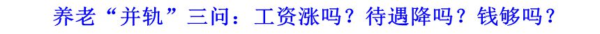 養(yǎng)老“并軌”三問：工資漲嗎？待遇降嗎？錢夠嗎？