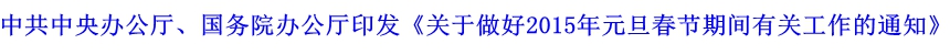 中共中央辦公廳、國務院辦公廳印發(fā)《關(guān)于做好2015年元旦春節(jié)期間有關(guān)工作的通知》