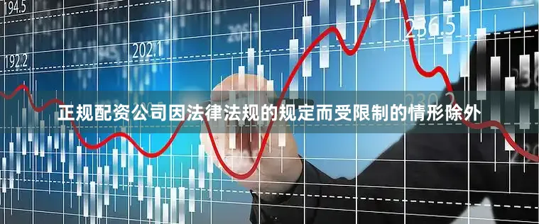 正规配资公司因法律法规的规定而受限制的情形除外