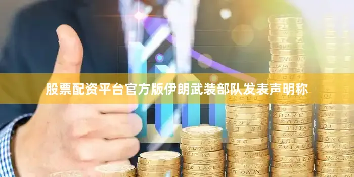 股票配资平台官方版伊朗武装部队发表声明称