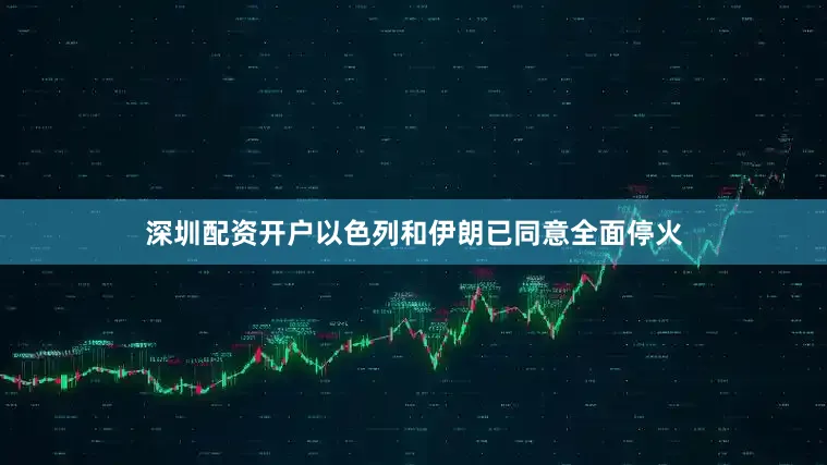 深圳配资开户以色列和伊朗已同意全面停火