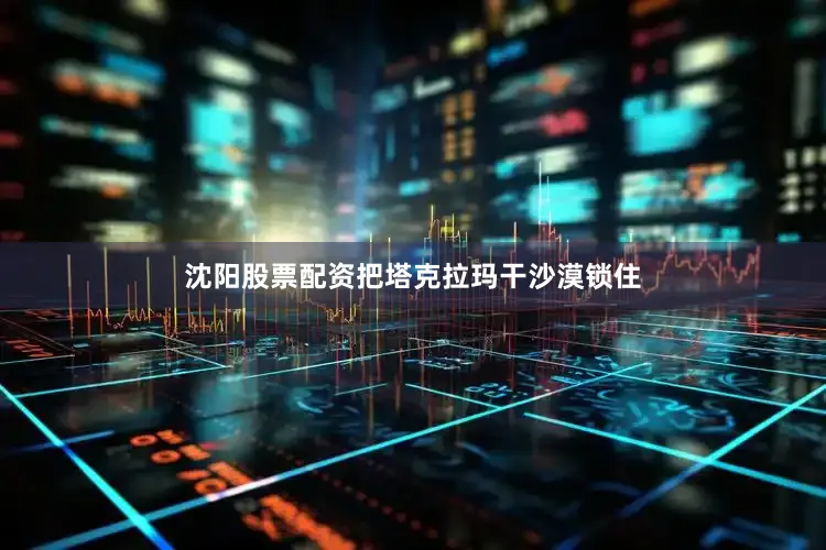 沈阳股票配资把塔克拉玛干沙漠锁住
