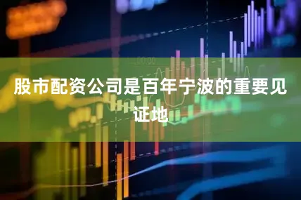 股市配资公司是百年宁波的重要见证地