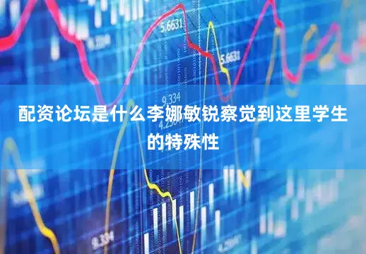 配资论坛是什么李娜敏锐察觉到这里学生的特殊性