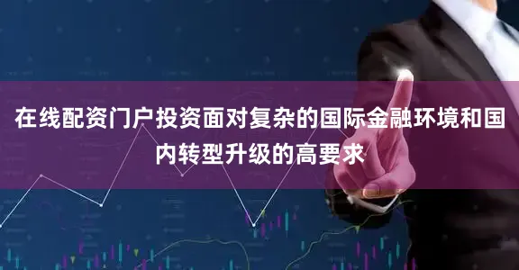 在线配资门户投资面对复杂的国际金融环境和国内转型升级的高要求