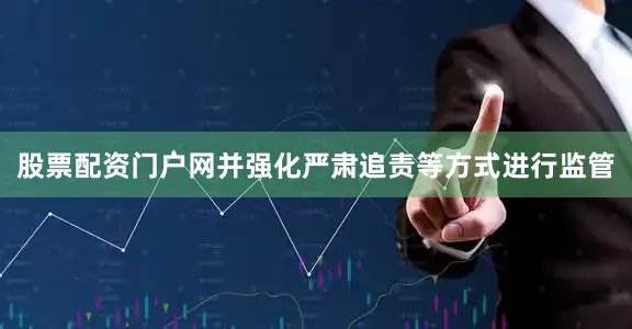 股票配资门户网并强化严肃追责等方式进行监管