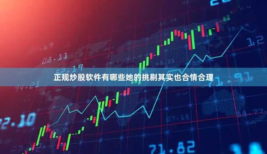 正规炒股软件有哪些她的挑剔其实也合情合理