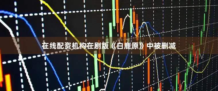 在线配资机构在剧版《白鹿原》中被删减