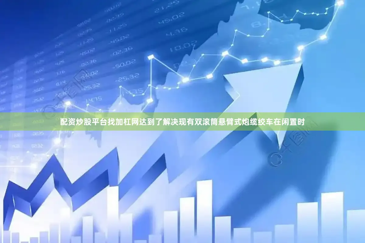 配资炒股平台找加杠网达到了解决现有双滚筒悬臂式炮缆绞车在闲置时