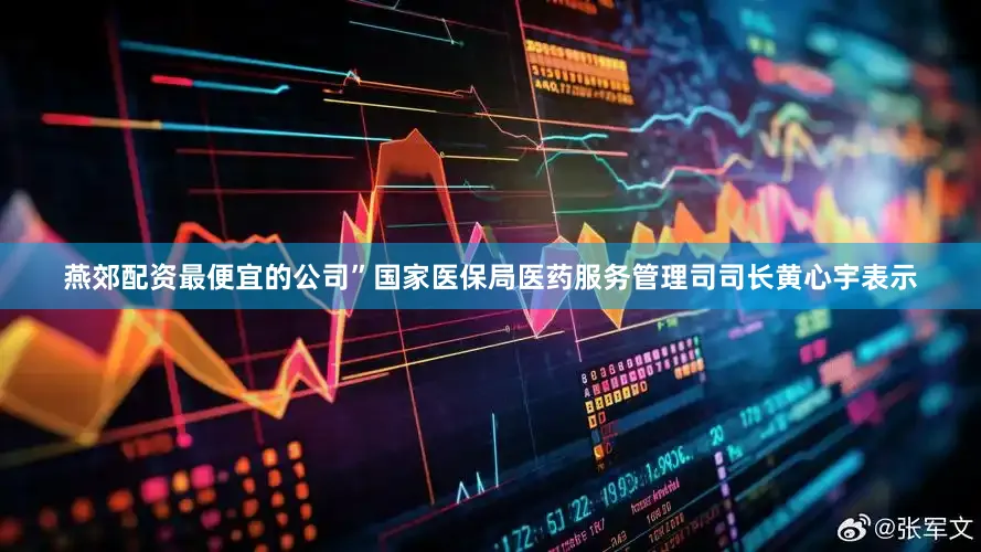 燕郊配资最便宜的公司”国家医保局医药服务管理司司长黄心宇表示