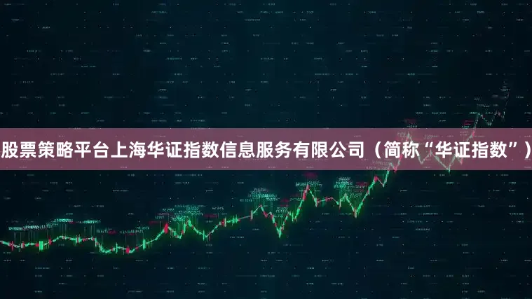 股票策略平台上海华证指数信息服务有限公司（简称“华证指数”）