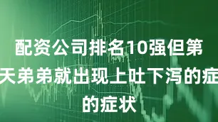 配资公司排名10强但第二天弟弟就出现上吐下泻的症状