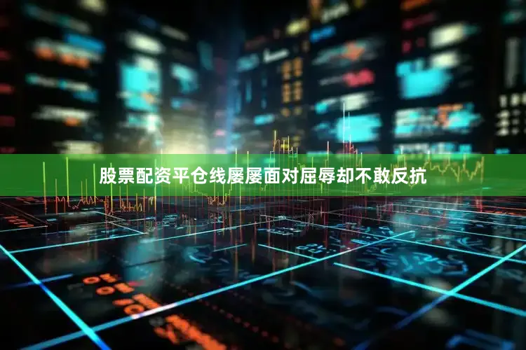 股票配资平仓线屡屡面对屈辱却不敢反抗