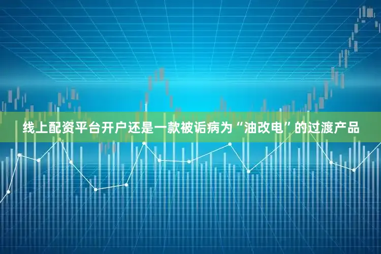 线上配资平台开户还是一款被诟病为“油改电”的过渡产品