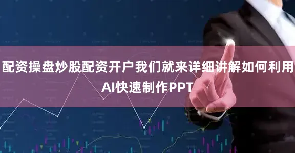 配资操盘炒股配资开户我们就来详细讲解如何利用AI快速制作PPT