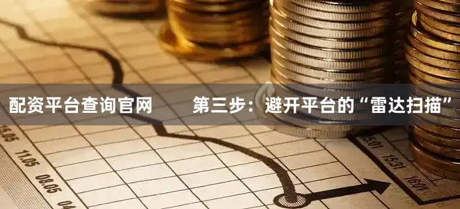 配资平台查询官网        第三步：避开平台的“雷达扫描”