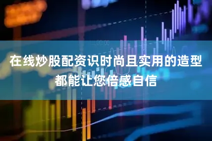 在线炒股配资识时尚且实用的造型都能让您倍感自信