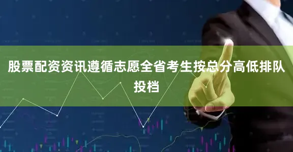 股票配资资讯遵循志愿全省考生按总分高低排队投档