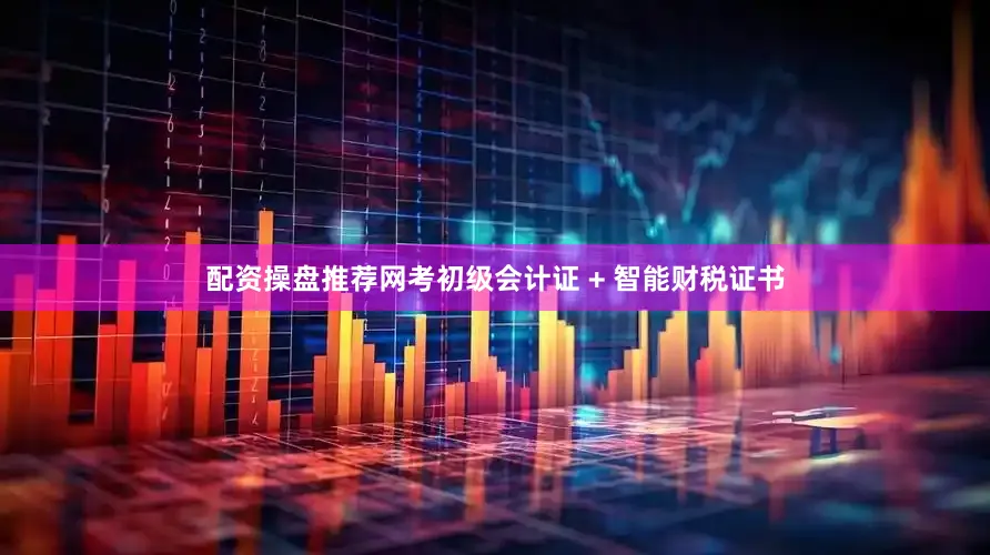 配资操盘推荐网考初级会计证 + 智能财税证书