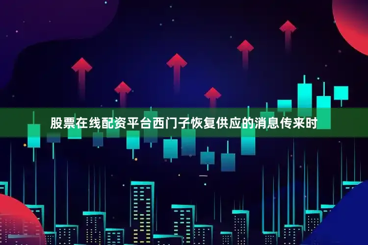 股票在线配资平台西门子恢复供应的消息传来时