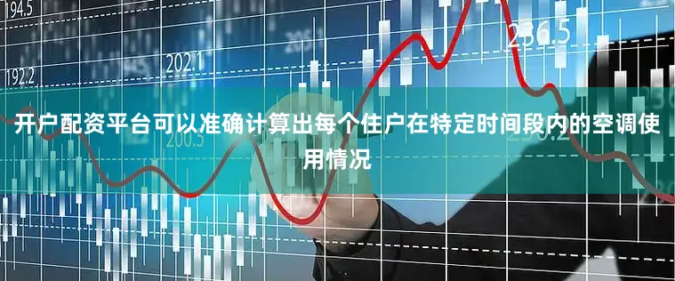 开户配资平台可以准确计算出每个住户在特定时间段内的空调使用情况