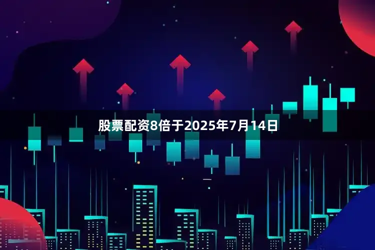 股票配资8倍于2025年7月14日