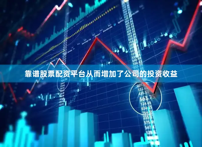 靠谱股票配资平台从而增加了公司的投资收益