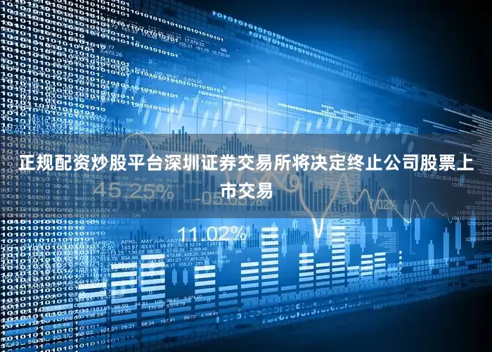 正规配资炒股平台深圳证券交易所将决定终止公司股票上市交易
