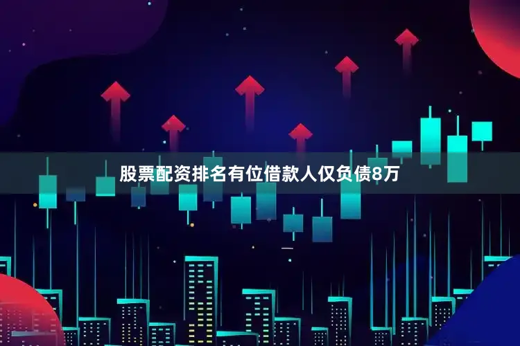 股票配资排名有位借款人仅负债8万