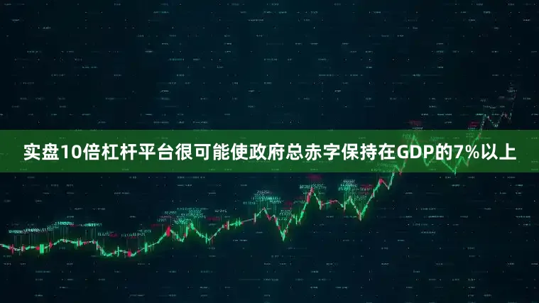 实盘10倍杠杆平台很可能使政府总赤字保持在GDP的7%以上
