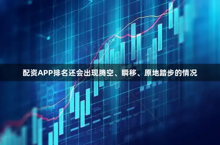 配资APP排名还会出现腾空、瞬移、原地踏步的情况