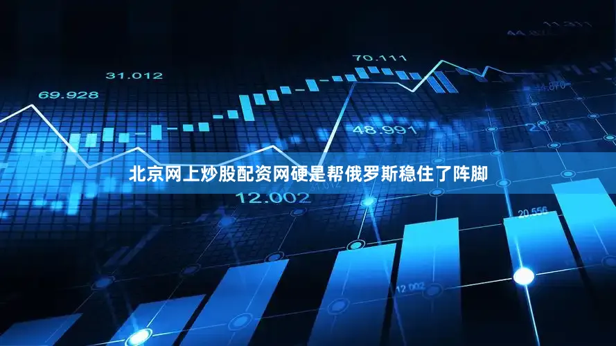 北京网上炒股配资网硬是帮俄罗斯稳住了阵脚