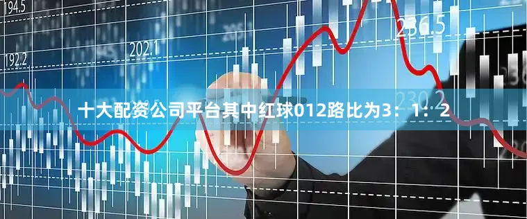 十大配资公司平台其中红球012路比为3：1：2