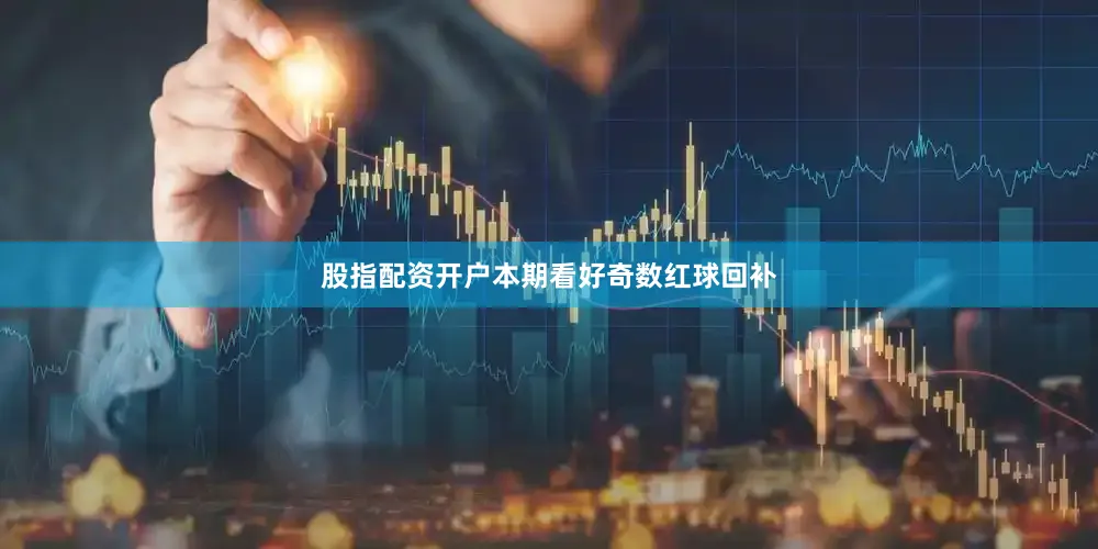 股指配资开户本期看好奇数红球回补