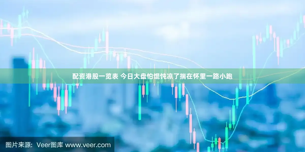 配资港股一览表 今日大盘怕馄饨凉了揣在怀里一路小跑