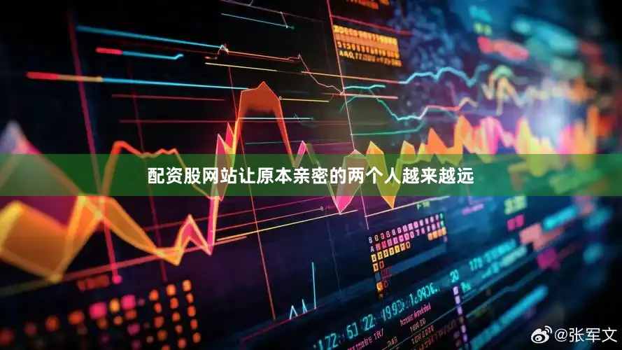 配资股网站让原本亲密的两个人越来越远