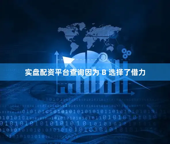 实盘配资平台查询因为 B 选择了借力