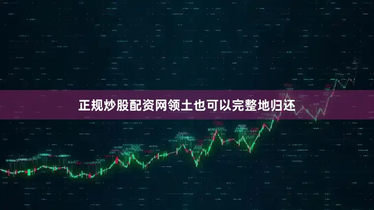 正规炒股配资网领土也可以完整地归还