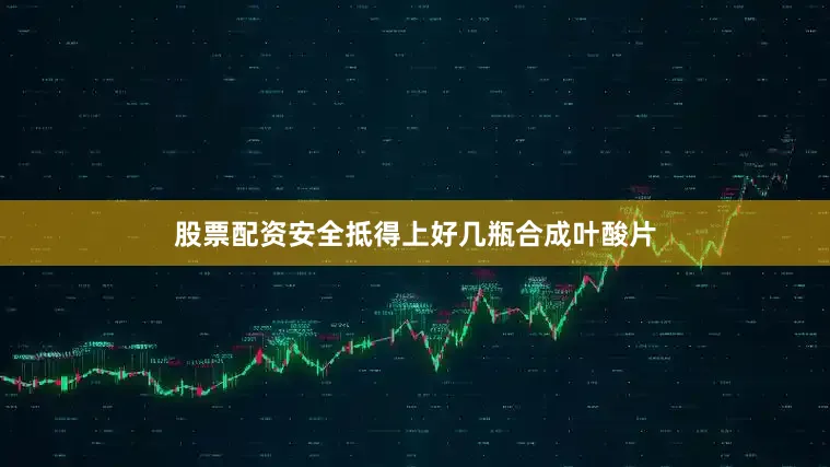 股票配资安全抵得上好几瓶合成叶酸片