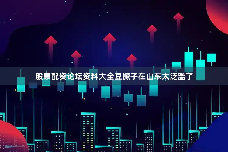 股票配资论坛资料大全豆橛子在山东太泛滥了