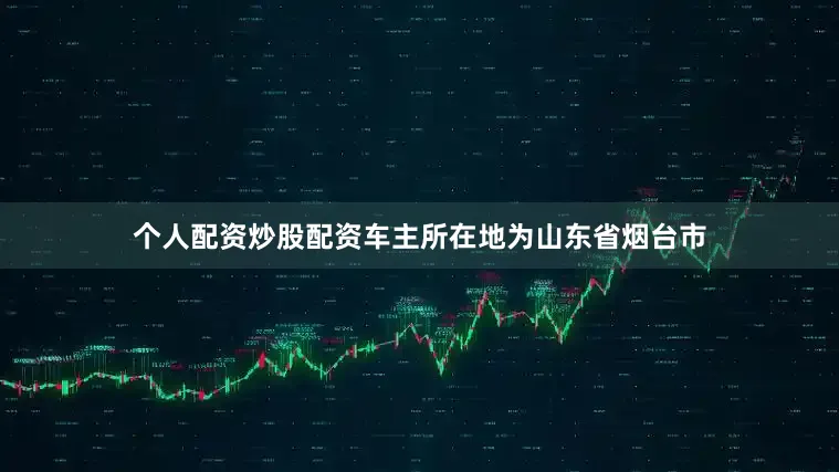 个人配资炒股配资车主所在地为山东省烟台市