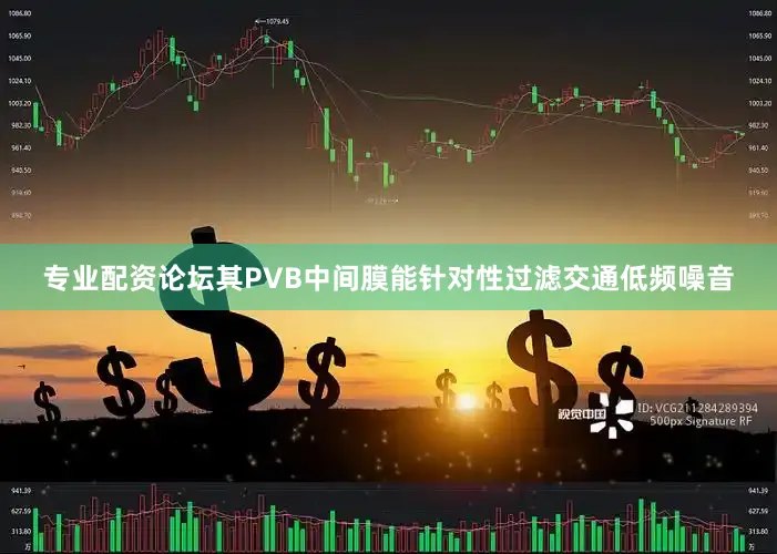 专业配资论坛其PVB中间膜能针对性过滤交通低频噪音
