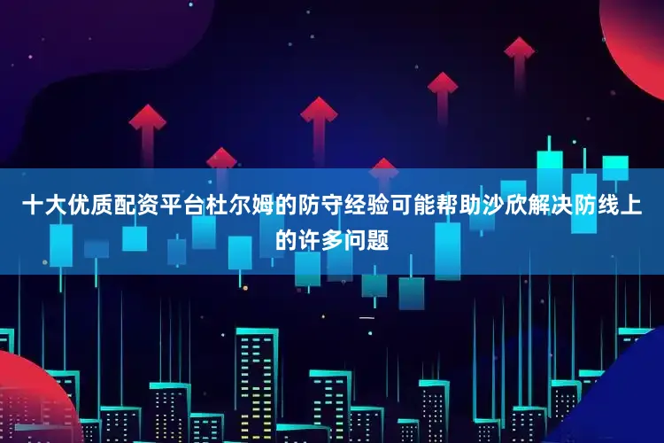 十大优质配资平台杜尔姆的防守经验可能帮助沙欣解决防线上的许多问题