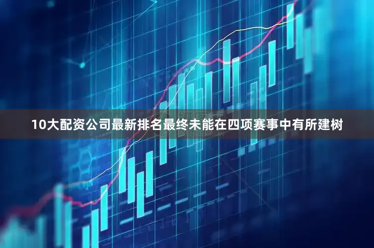 10大配资公司最新排名最终未能在四项赛事中有所建树