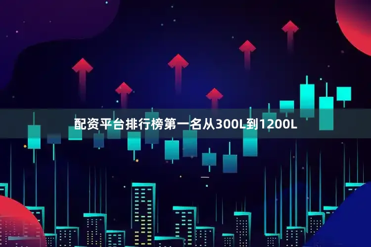 配资平台排行榜第一名从300L到1200L