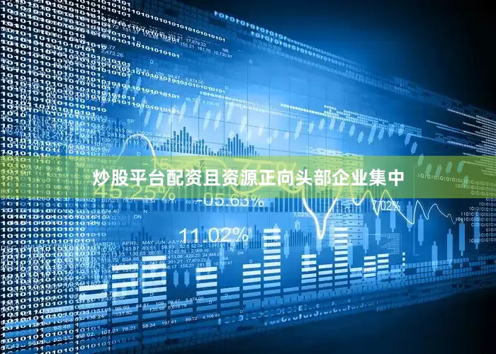 炒股平台配资且资源正向头部企业集中