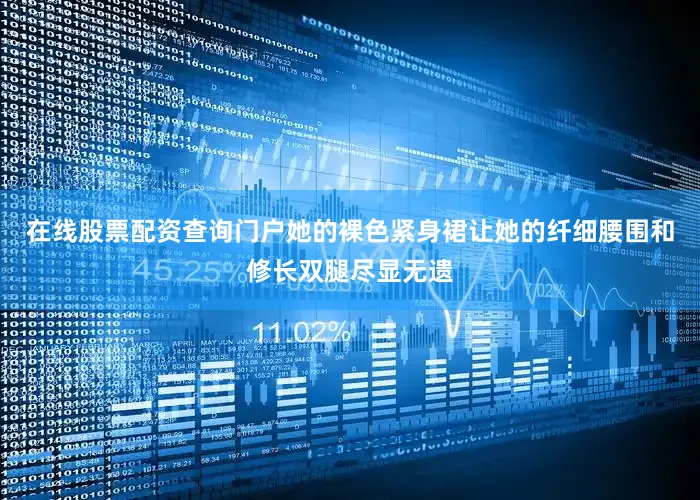 在线股票配资查询门户她的裸色紧身裙让她的纤细腰围和修长双腿尽显无遗