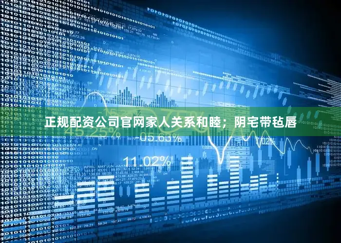 正规配资公司官网家人关系和睦；阴宅带毡唇