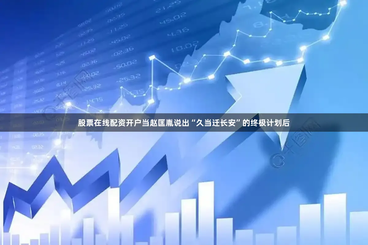 股票在线配资开户当赵匡胤说出“久当迁长安”的终极计划后